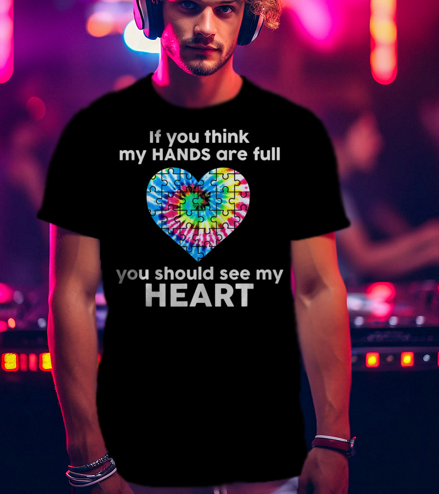 TIE DYE AUTISM If You Think My Hands Are Full You Should See My Heart T-Shirt