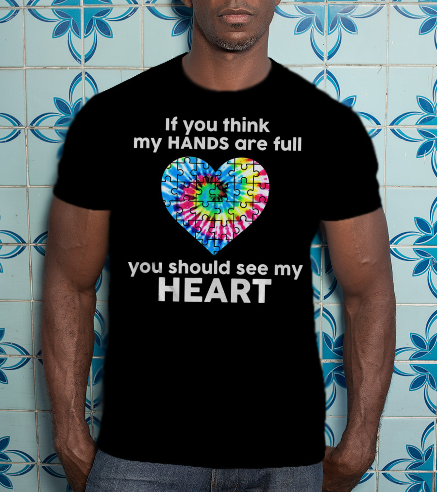 TIE DYE AUTISM If You Think My Hands Are Full You Should See My Heart T-Shirt