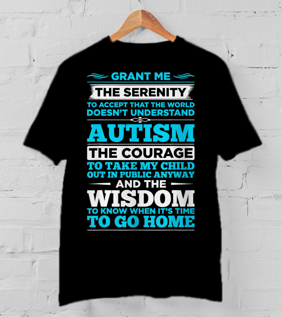 Grant Me The Serenity To Accept That The World Doesn't Understand Autism The Courage To Take My Child Out In Public Anyway And The Wisdom To Know When It's Time To Go Home T-Shirt