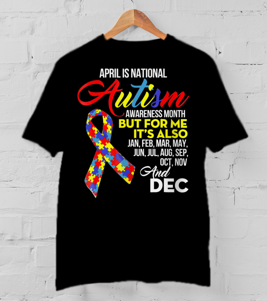 April Is National Autism Awareness Month But For Me It's Also Jan Feb Mar May Jun Jul Aug Sep Oct Nov And Dec T-Shirt