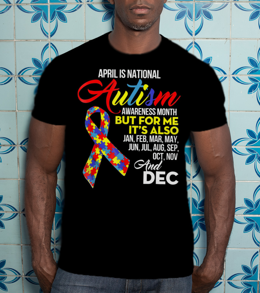 April Is National Autism Awareness Month But For Me It's Also Jan Feb Mar May Jun Jul Aug Sep Oct Nov And Dec T-Shirt