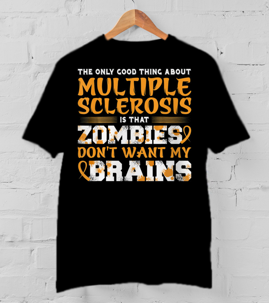 The Only Good Thing About Multiple Sclerosis Is That Zombies Don't Want My Brains T-Shirt