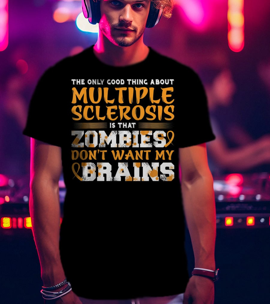 The Only Good Thing About Multiple Sclerosis Is That Zombies Don't Want My Brains T-Shirt