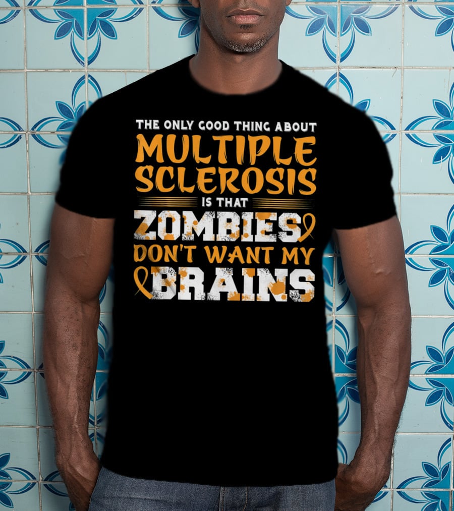 The Only Good Thing About Multiple Sclerosis Is That Zombies Don't Want My Brains T-Shirt