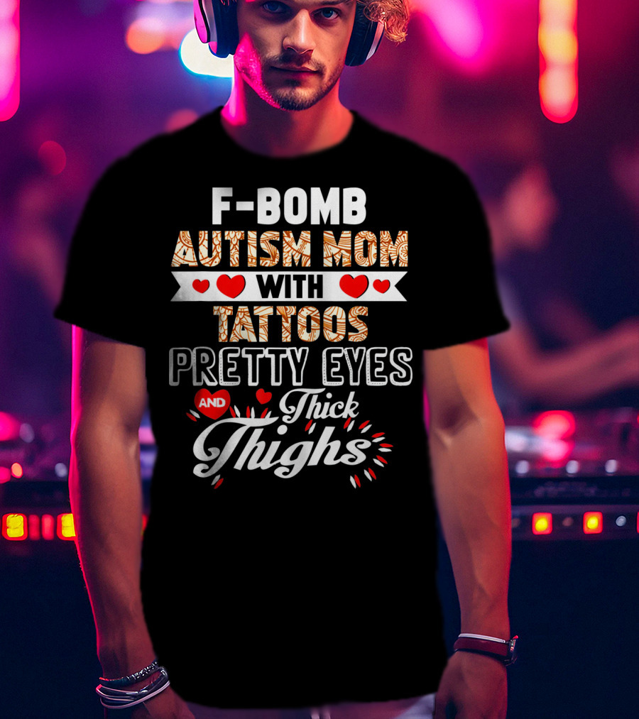 F-Bomb Autism Mom With Tattoos Pretty Eyes And Thick Thighs T-Shirt