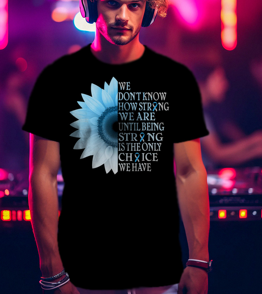 We Don't Know How Strong We Are Until Being Strong Is The Only Choice We Have Diabetes Type 1 T1D Awareness T-Shirt