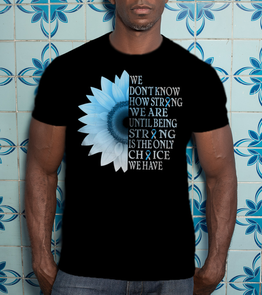 We Don't Know How Strong We Are Until Being Strong Is The Only Choice We Have Diabetes Type 1 T1D Awareness T-Shirt