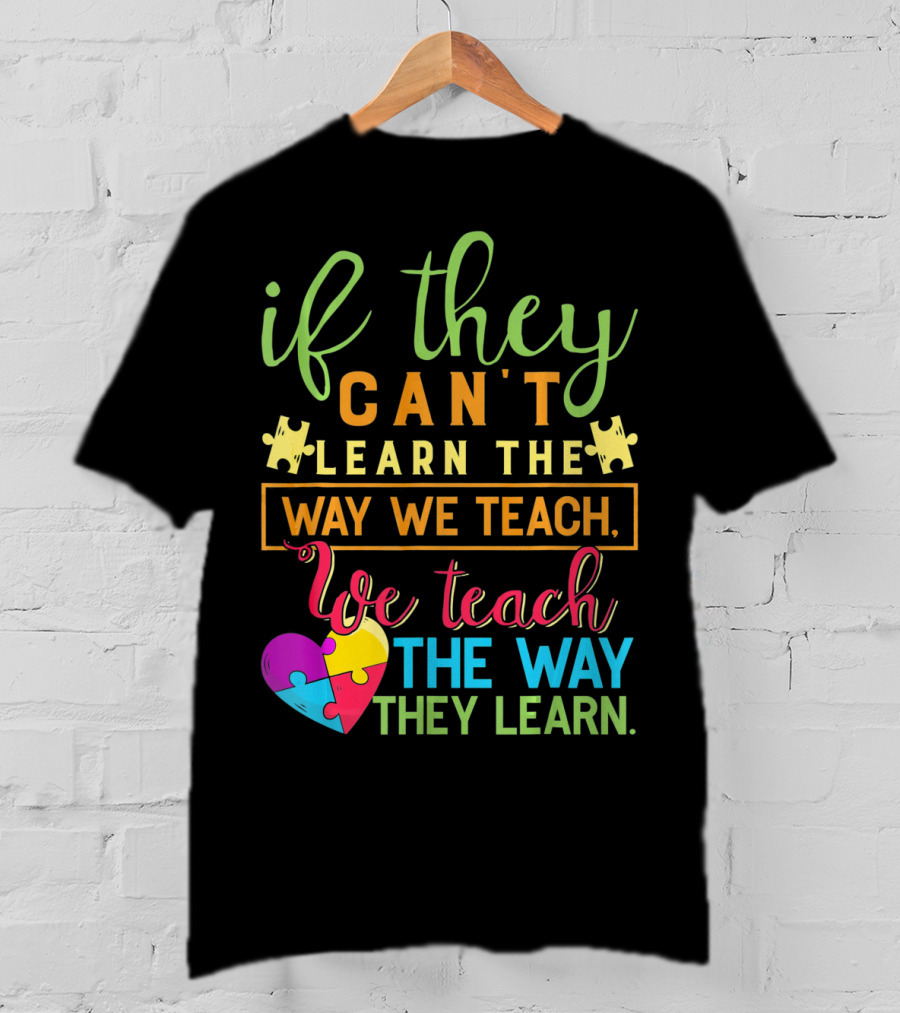 If They Can't Learn The Way We Teach We Teach The Way They Learn Autism Awareness Teacher Autistic T-Shirt