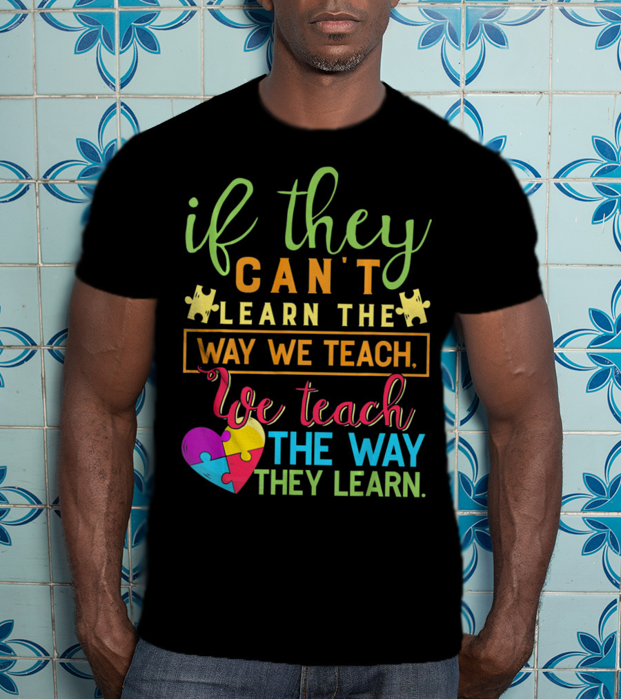 If They Can't Learn The Way We Teach We Teach The Way They Learn Autism Awareness Teacher Autistic T-Shirt