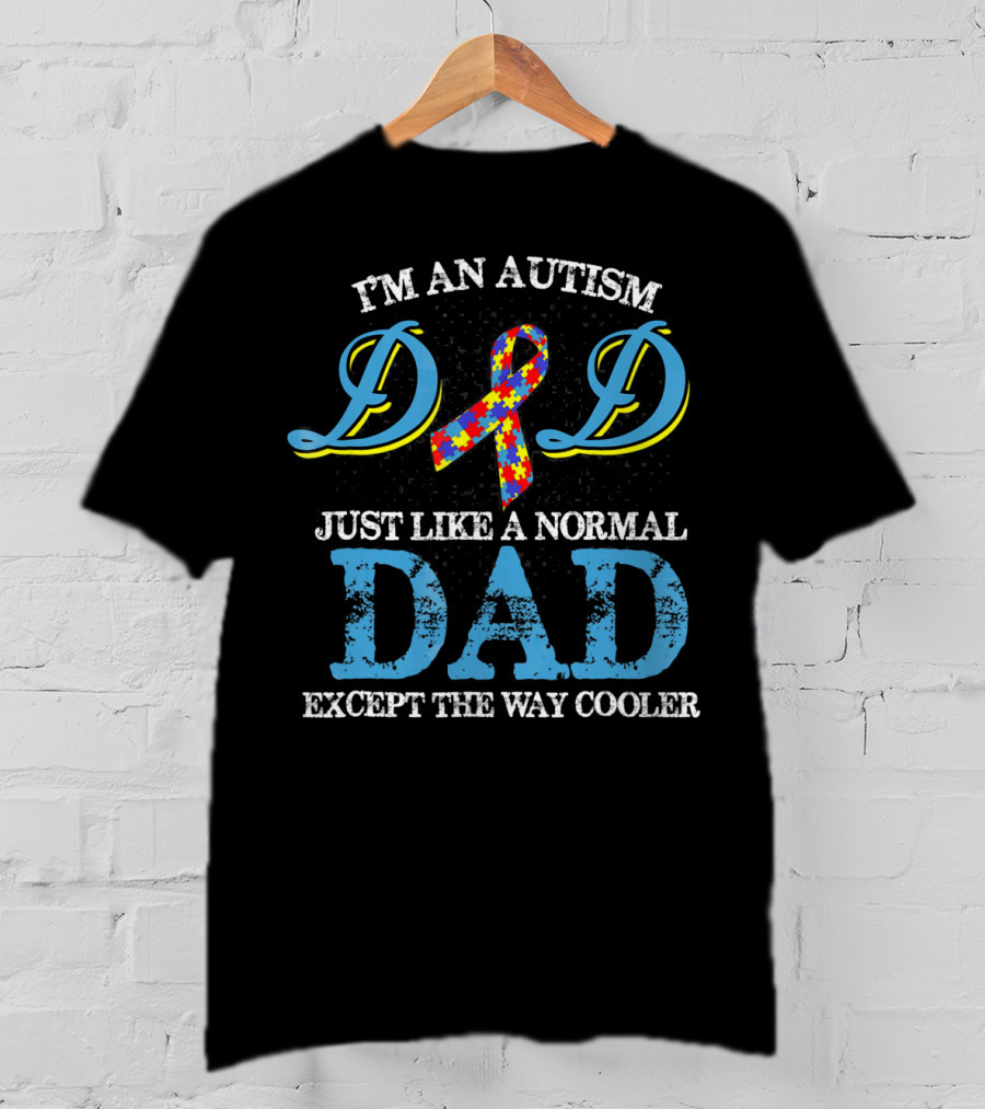 I'm An Autism Dad Just Like A Normal Dad Except The Way Cooler T-Shirt