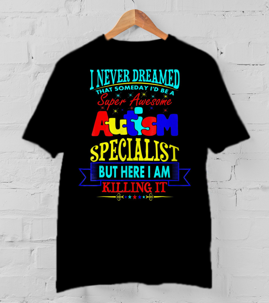 I Never Dreamed That Someday I'd Be A Super Awesome Autism Specialist But Here I Am Killing It T-Shirt