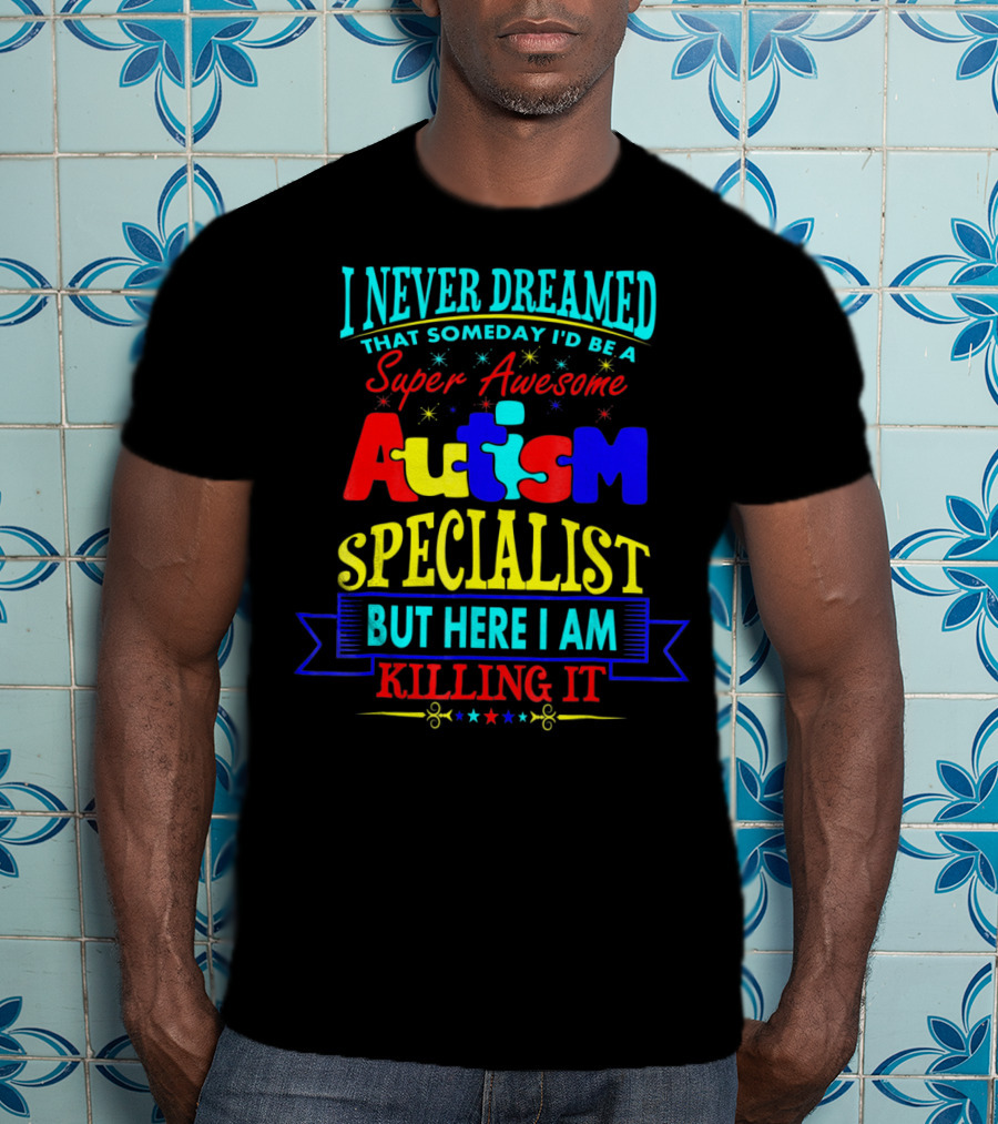 I Never Dreamed That Someday I'd Be A Super Awesome Autism Specialist But Here I Am Killing It T-Shirt