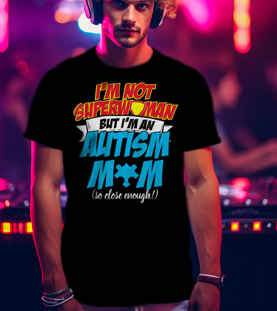 I'm Not Superwoman But I'm An Autism Mom (So Close Enough) T-Shirt