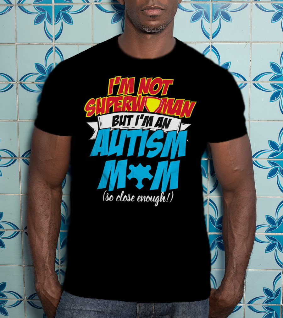 I'm Not Superwoman But I'm An Autism Mom (So Close Enough) T-Shirt