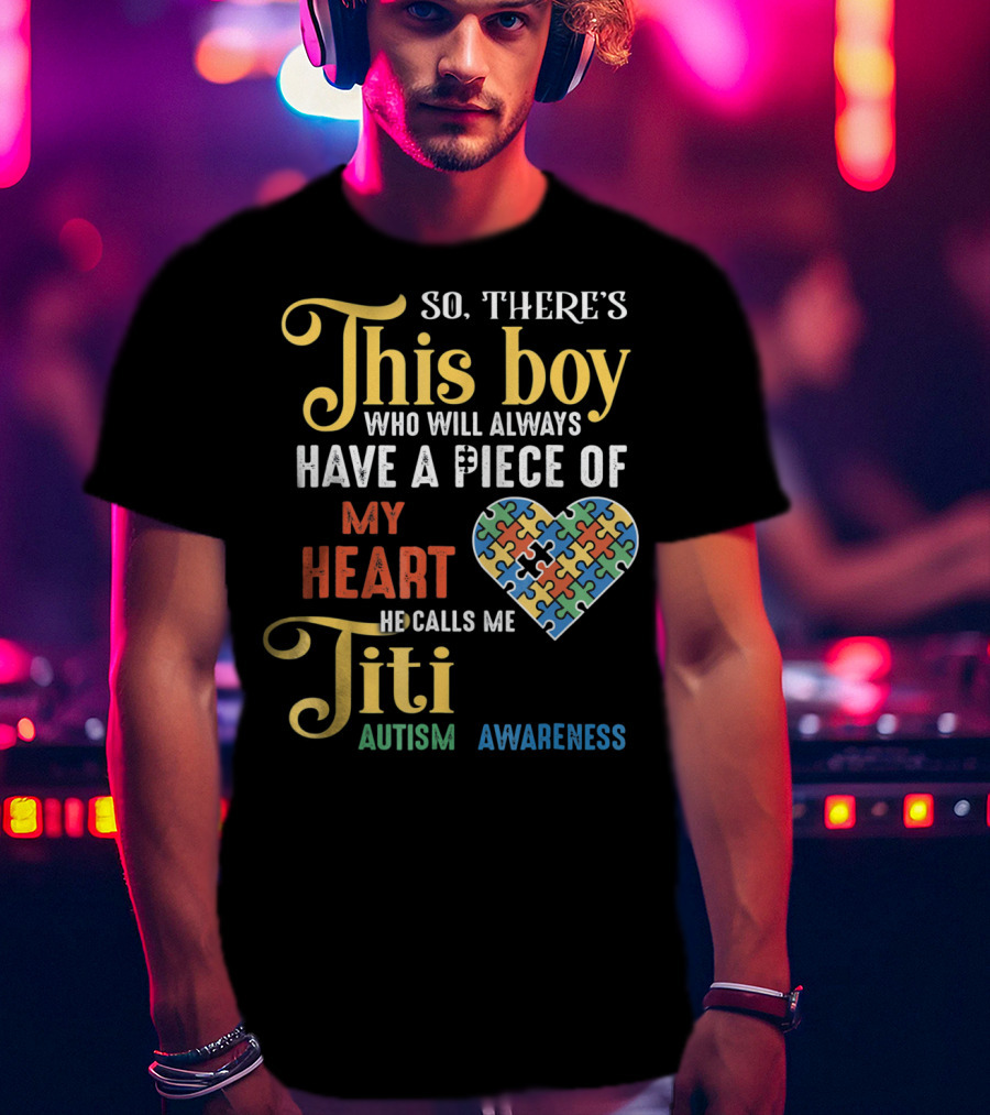 So There's This Boy Who Will Always Have A Piece Of My Heart He Calls Me Titi Autism Awareness T-Shirt