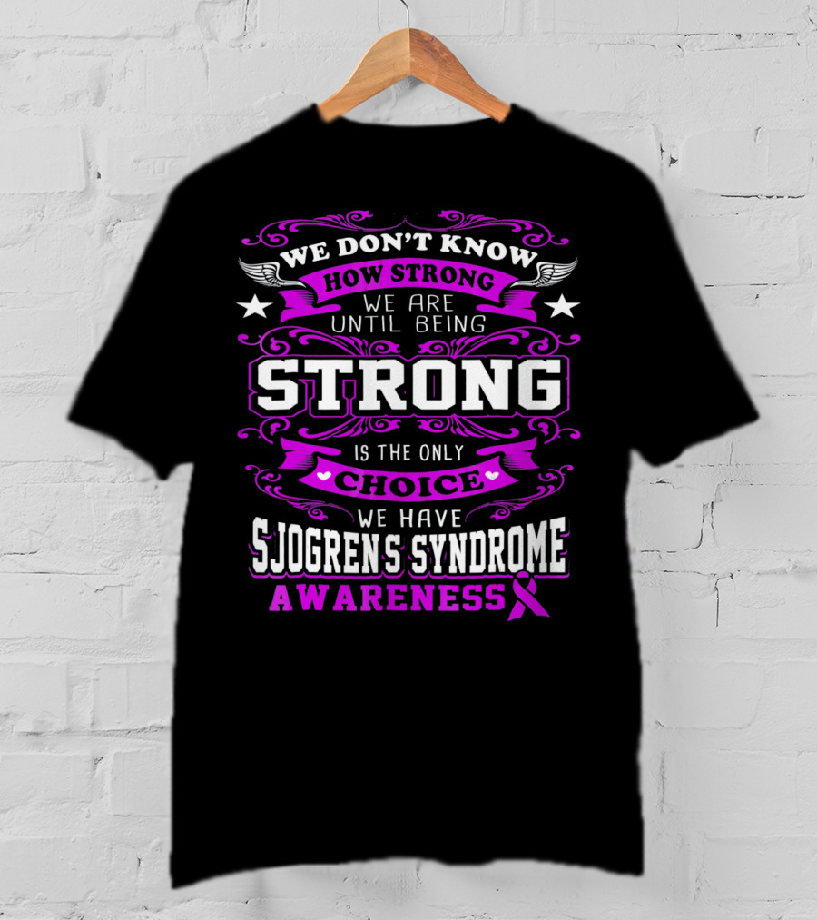 We Don't Know How Strong We Are Until Being Strong Is The Only Choice We Have Sjogrens Syndrome Awareness T-Shirt