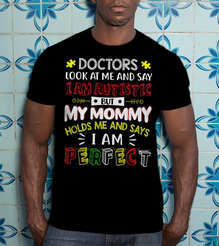 Doctors Look At Me And Say I Am Autistic But My Mommy Holds Me And Says I Am Perfect T-Shirt