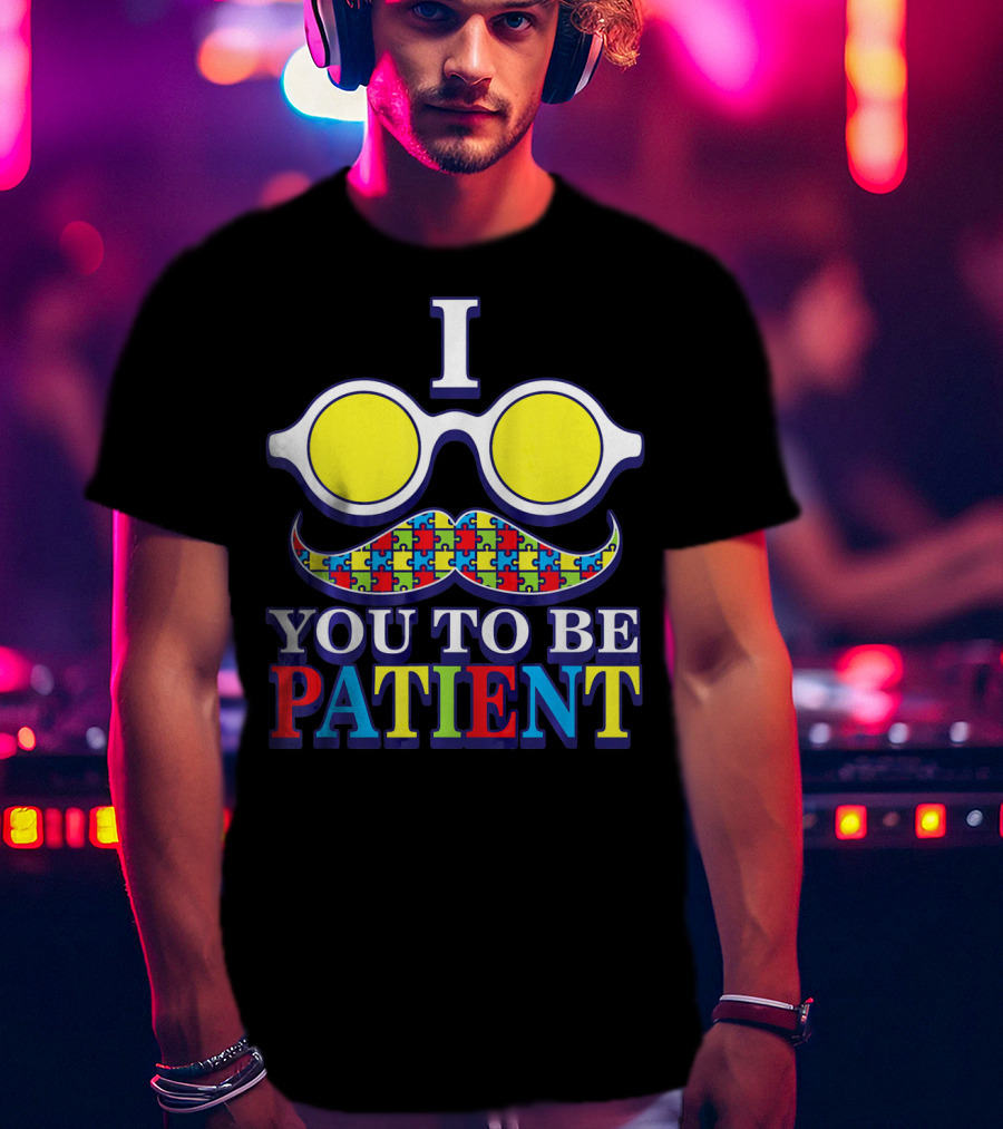 I Need You To Be Patient Autism Awareness Mustache Puzzle Glasses T-Shirt