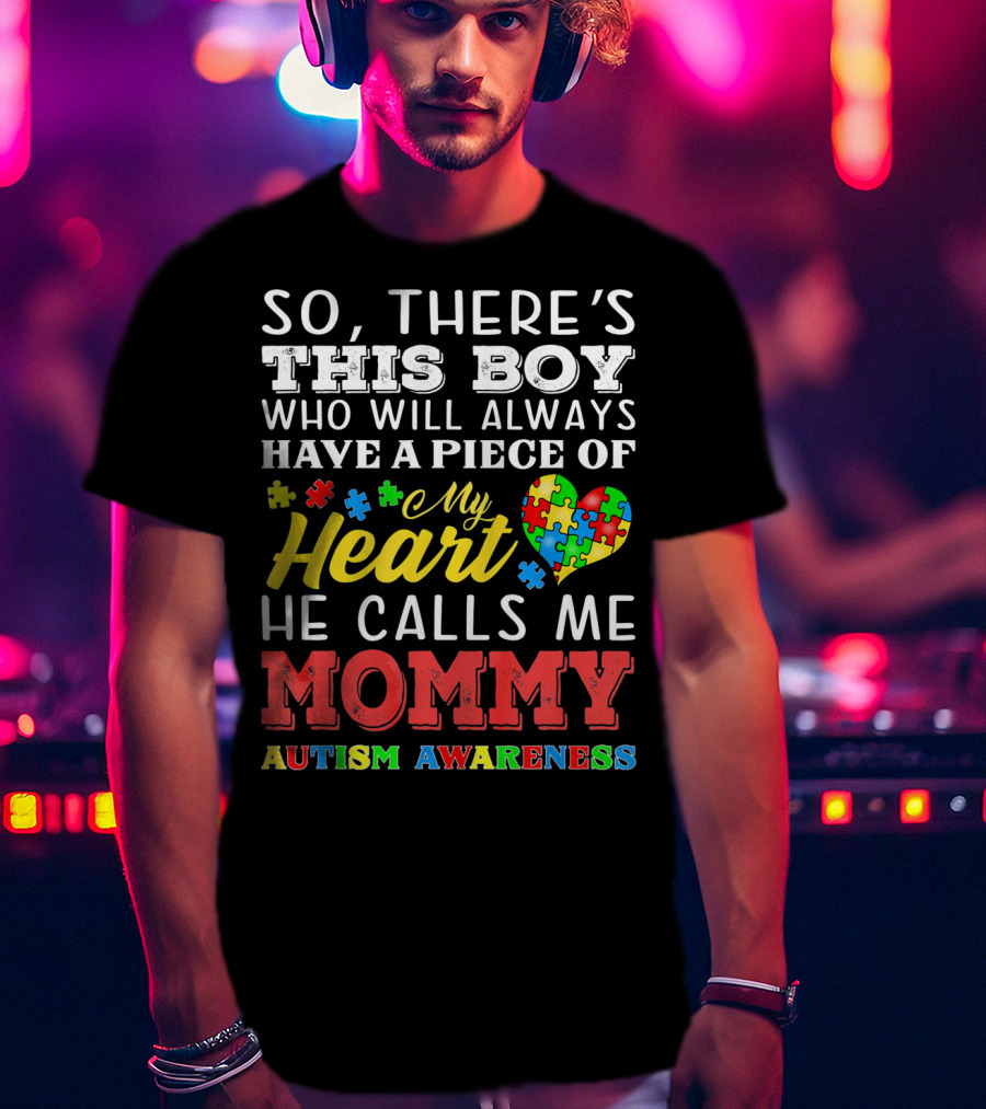 So There's This Boy Who Will Always Have A Piece Of My Heart He Calls Me Mommy Autism Awareness T-Shirt