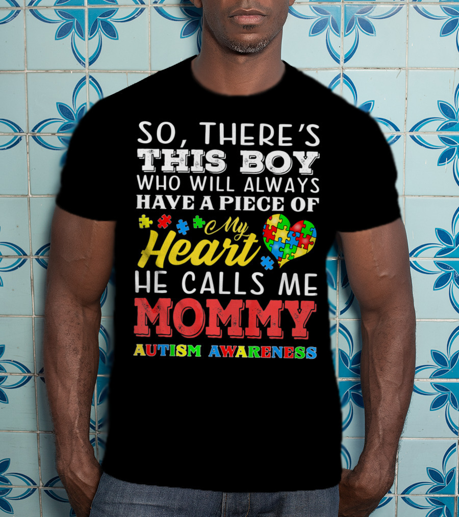 So There's This Boy Who Will Always Have A Piece Of My Heart He Calls Me Mommy Autism Awareness T-Shirt