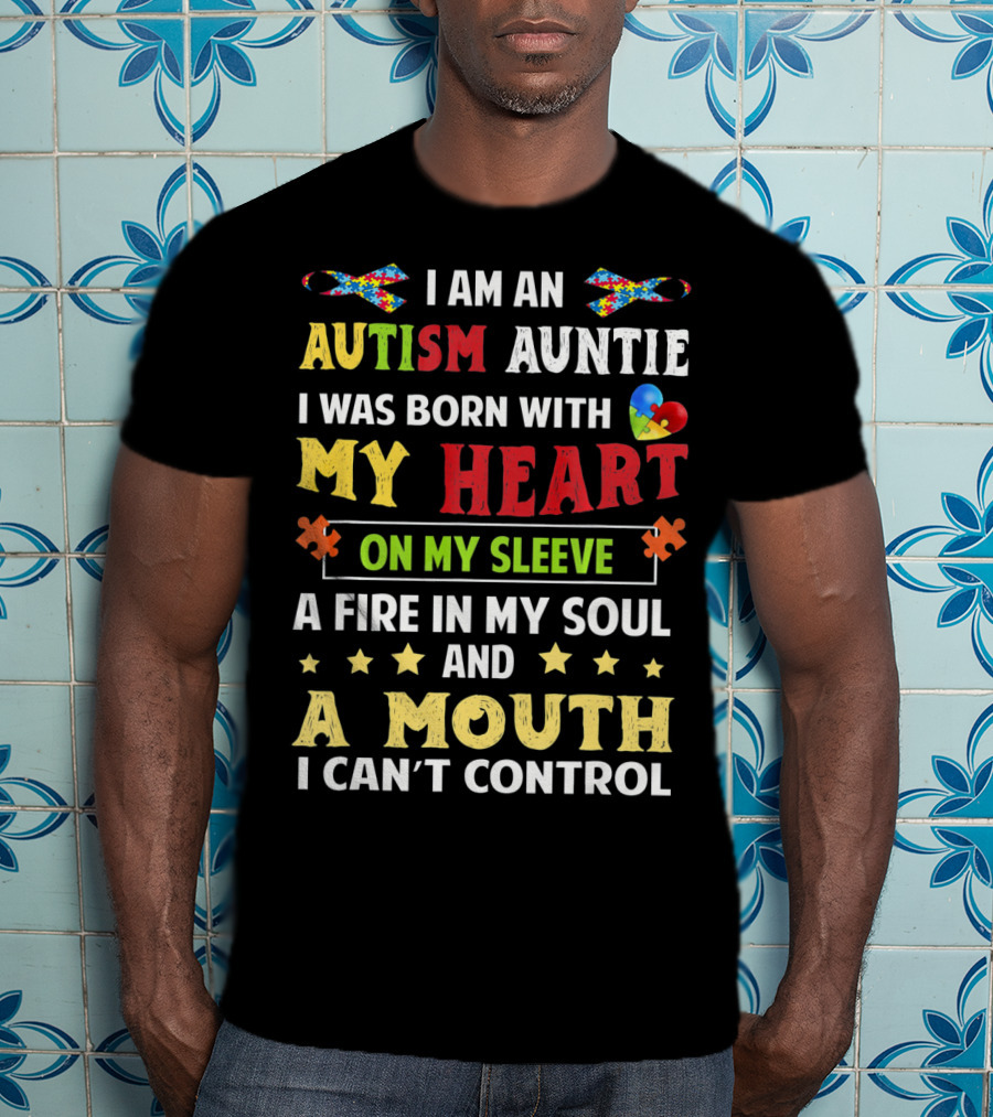 I Am An Autism Auntie Born With My Heart On My Sleeve A Fire In My Soul And A Mouth I Can't Control T-Shirt