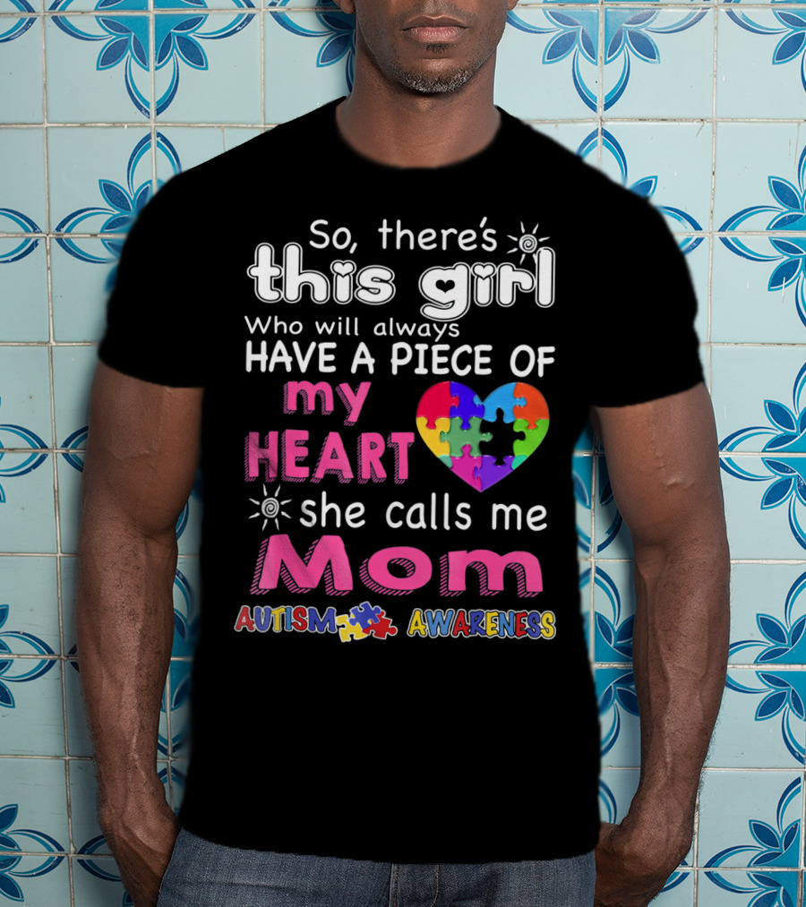 So There's This Girl Who Will Always Have A Piece Of My Heart She Calls Me Mom Autism Awareness T-Shirt