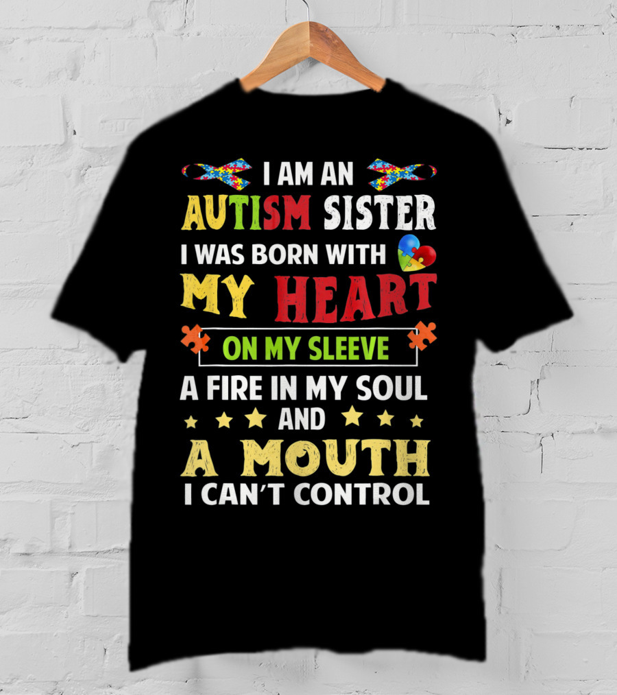 I Am An Autism Sister Born With My Heart On My Sleeve A Fire In My Soul A Mouth I Can't Control T-Shirt