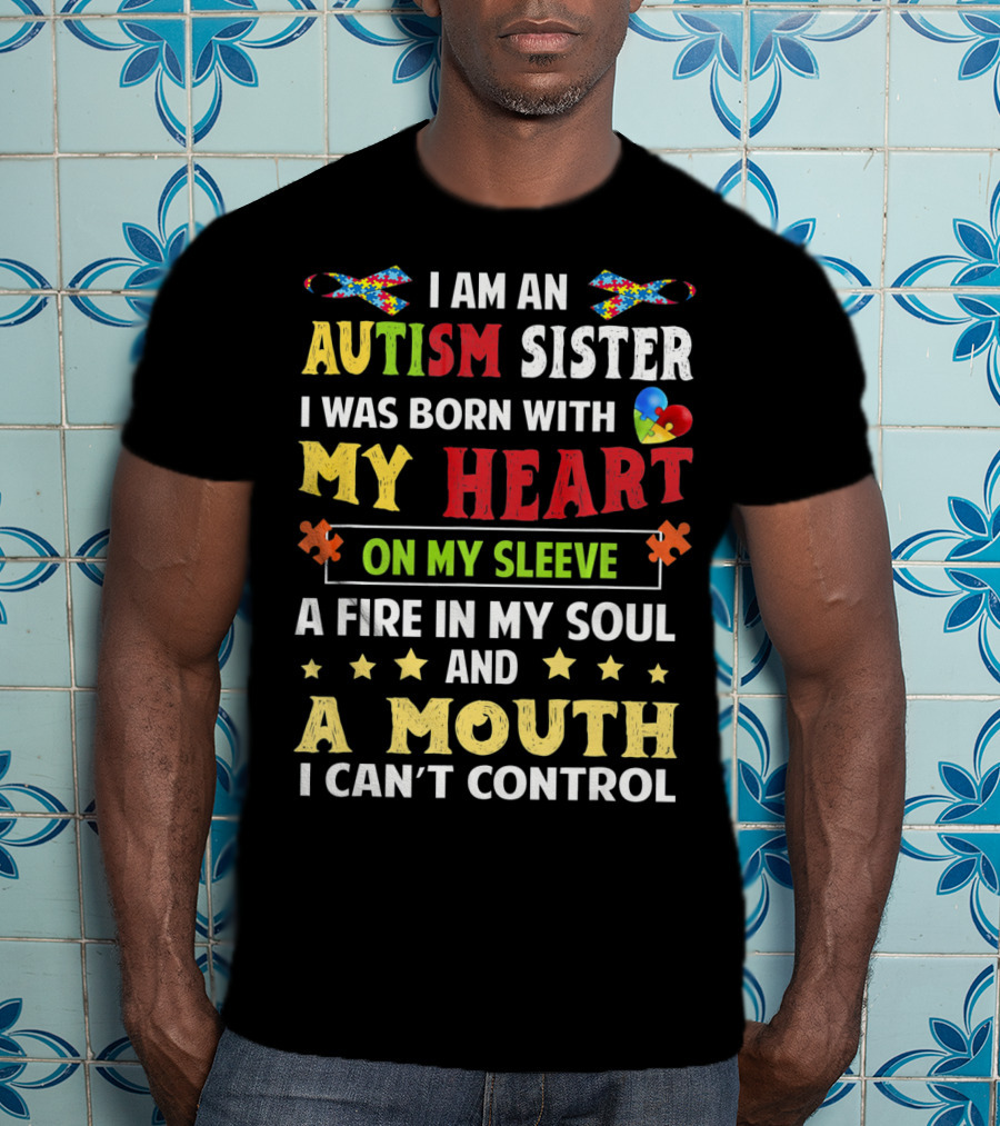 I Am An Autism Sister Born With My Heart On My Sleeve A Fire In My Soul A Mouth I Can't Control T-Shirt