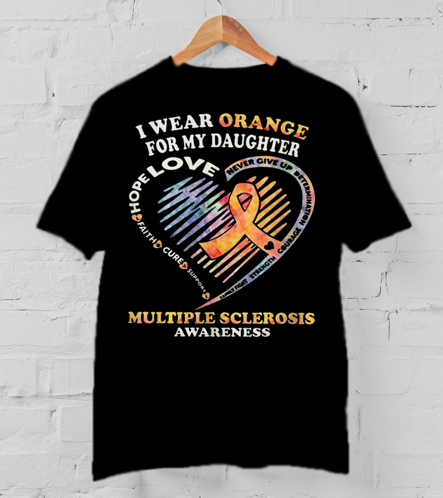 I Wear Orange For My Daughter Multiple Sclerosis Awareness Love Hope Courage Determination T-Shirt