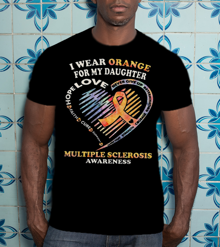 I Wear Orange For My Daughter Multiple Sclerosis Awareness Love Hope Courage Determination T-Shirt