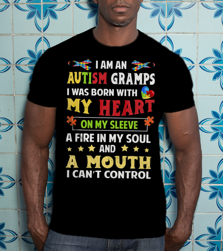 I Am An Autism Gramps Born With My Heart On My Sleeve A Fire In My Soul And A Mouth I Can't Control T-Shirt