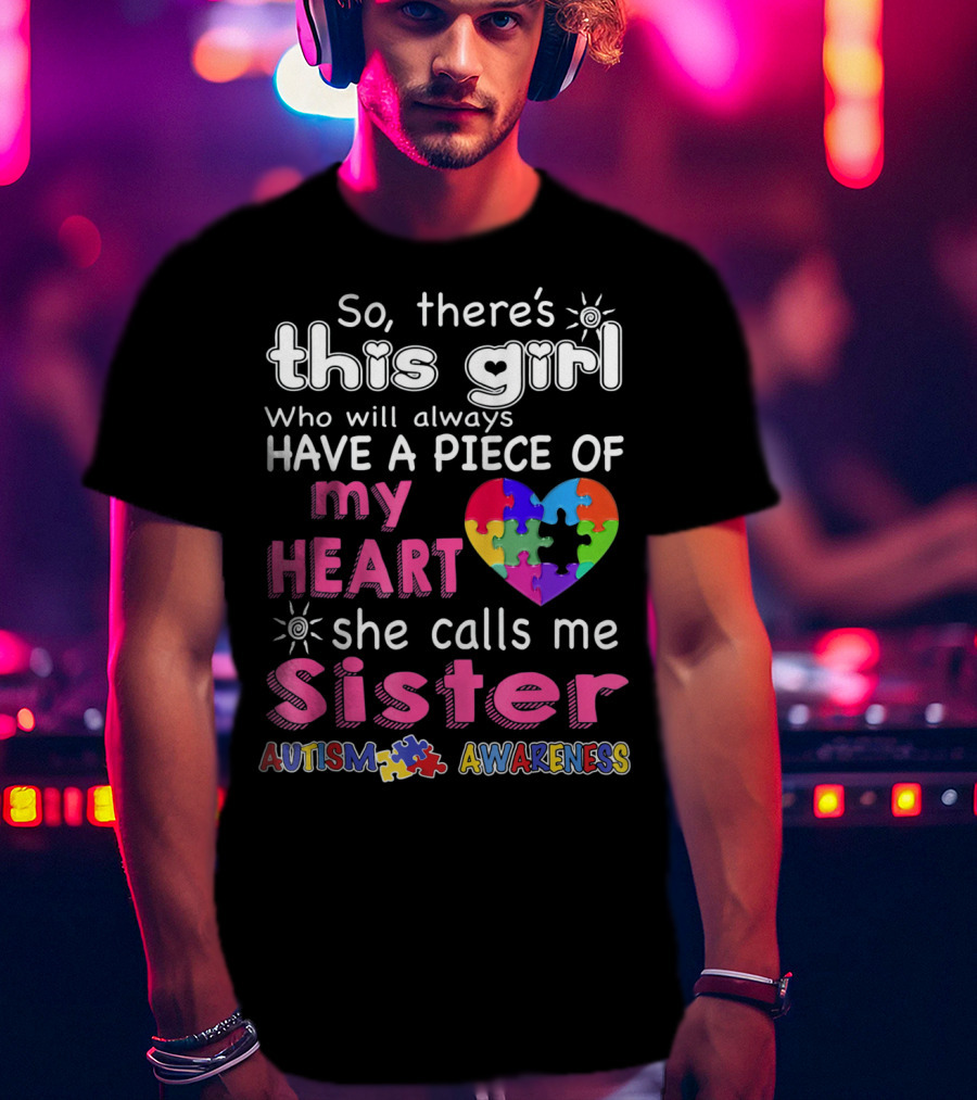 So There's This Girl Who Will Always Have A Piece Of My Heart She Calls Me Sister Autism Awareness T-Shirt