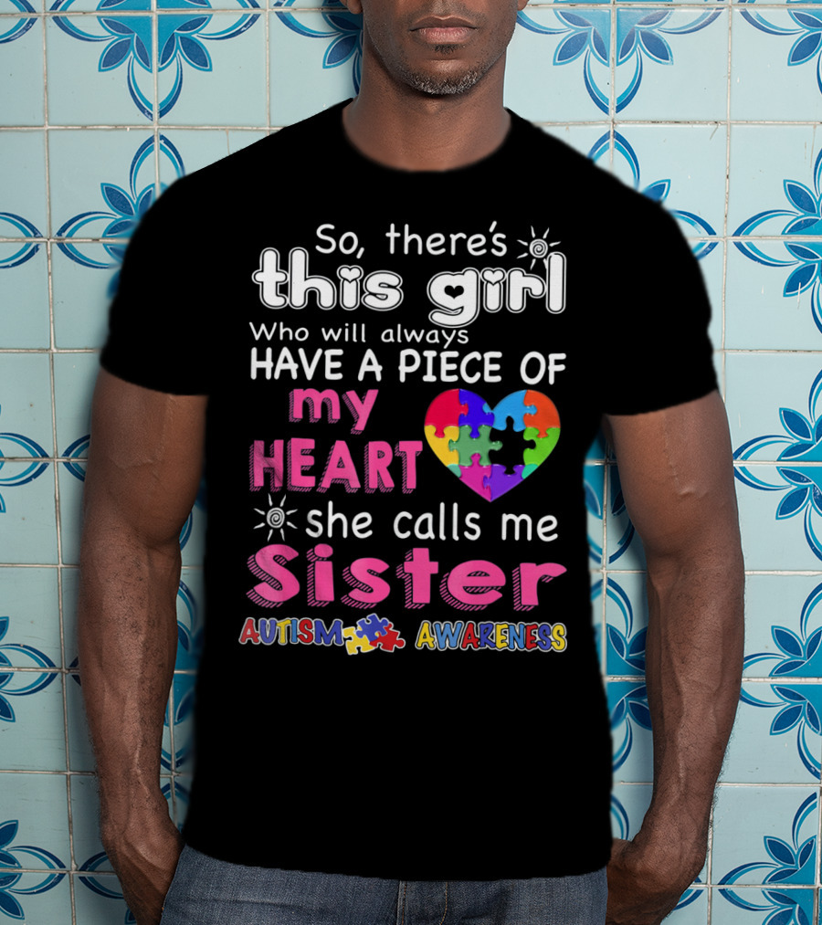So There's This Girl Who Will Always Have A Piece Of My Heart She Calls Me Sister Autism Awareness T-Shirt