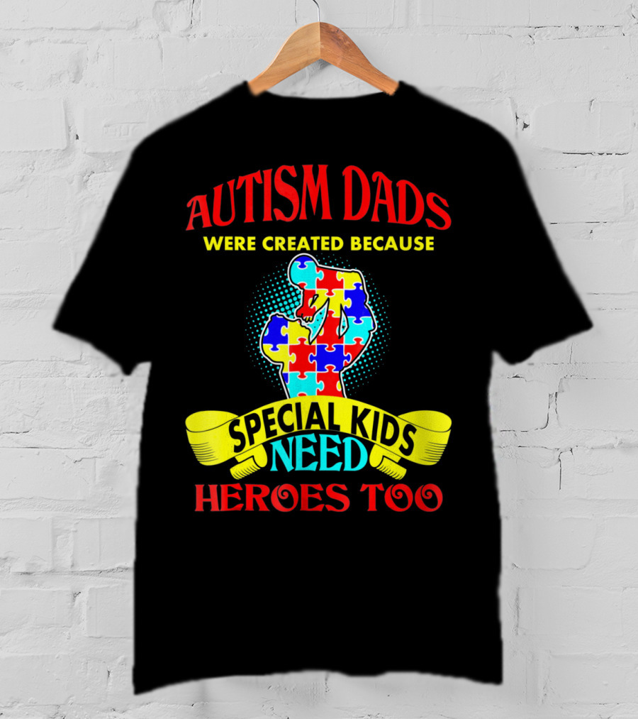 Autism Dads Were Created Because Special Kids Need Heroes Too T-Shirt