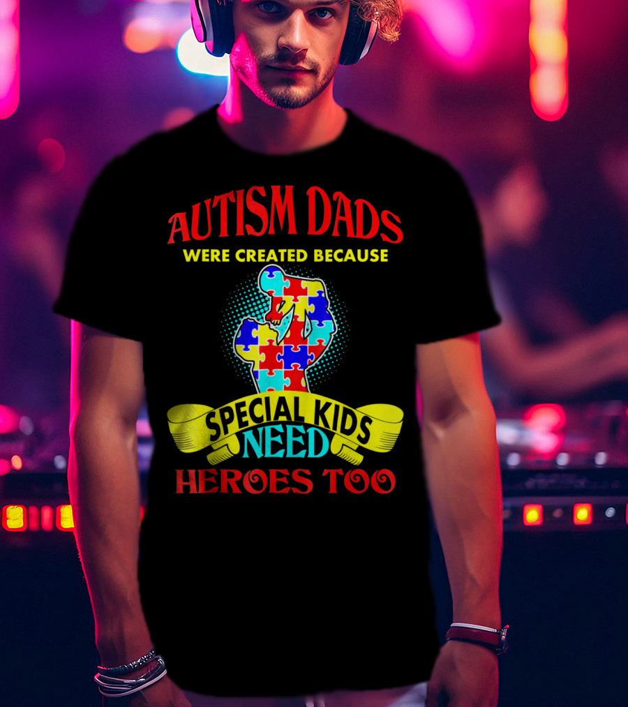 Autism Dads Were Created Because Special Kids Need Heroes Too T-Shirt