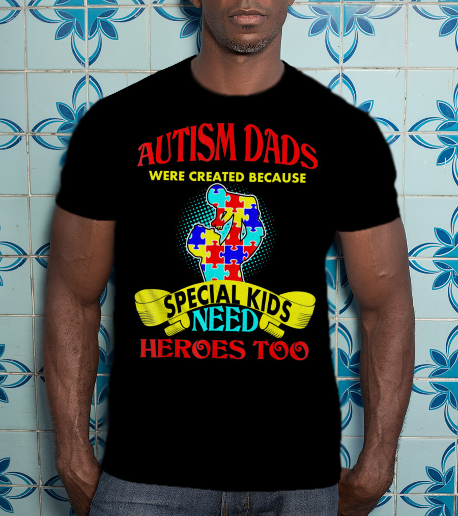 Autism Dads Were Created Because Special Kids Need Heroes Too T-Shirt