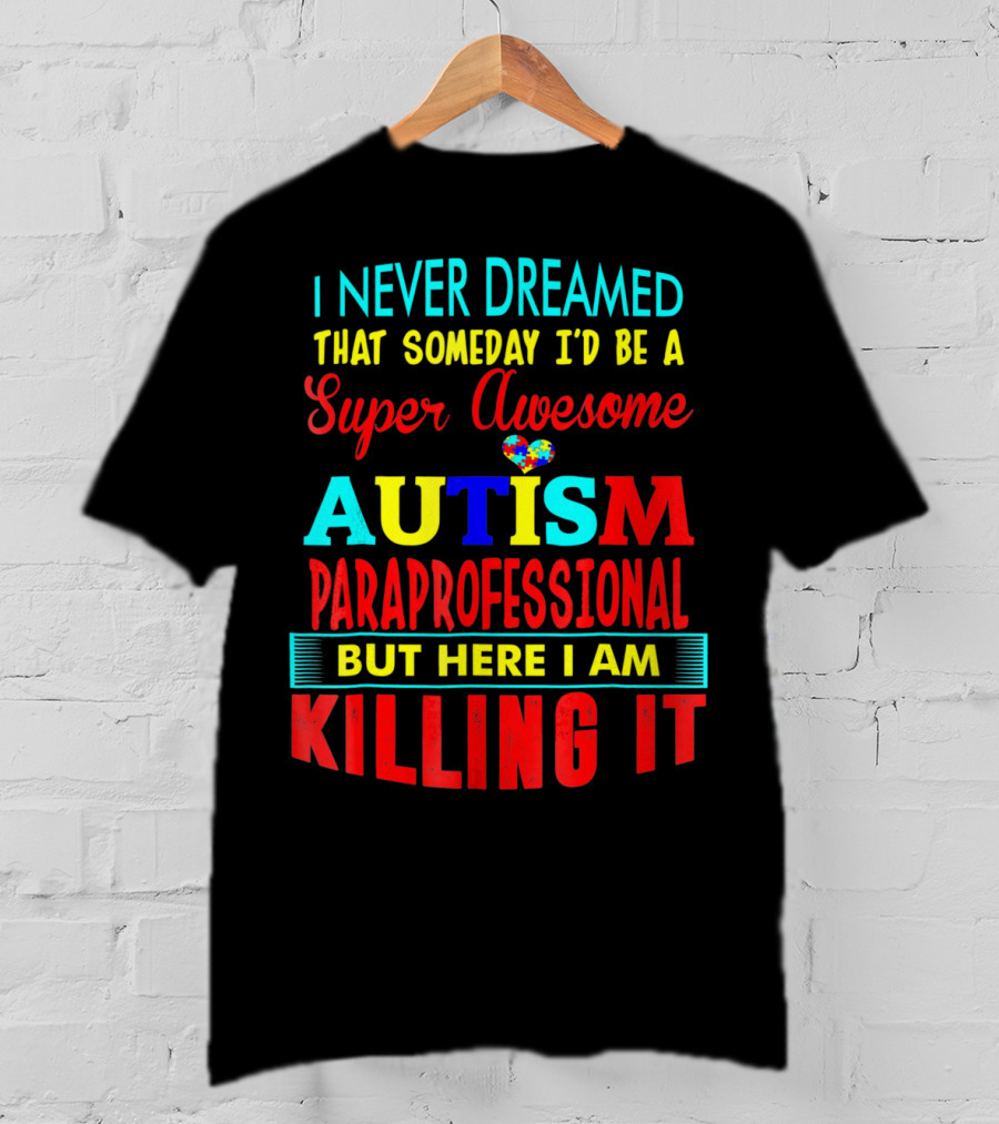 I Never Dreamed That Someday I'd Be A Super Awesome Autism Paraprofessional But Here I Am Killing It T-Shirt