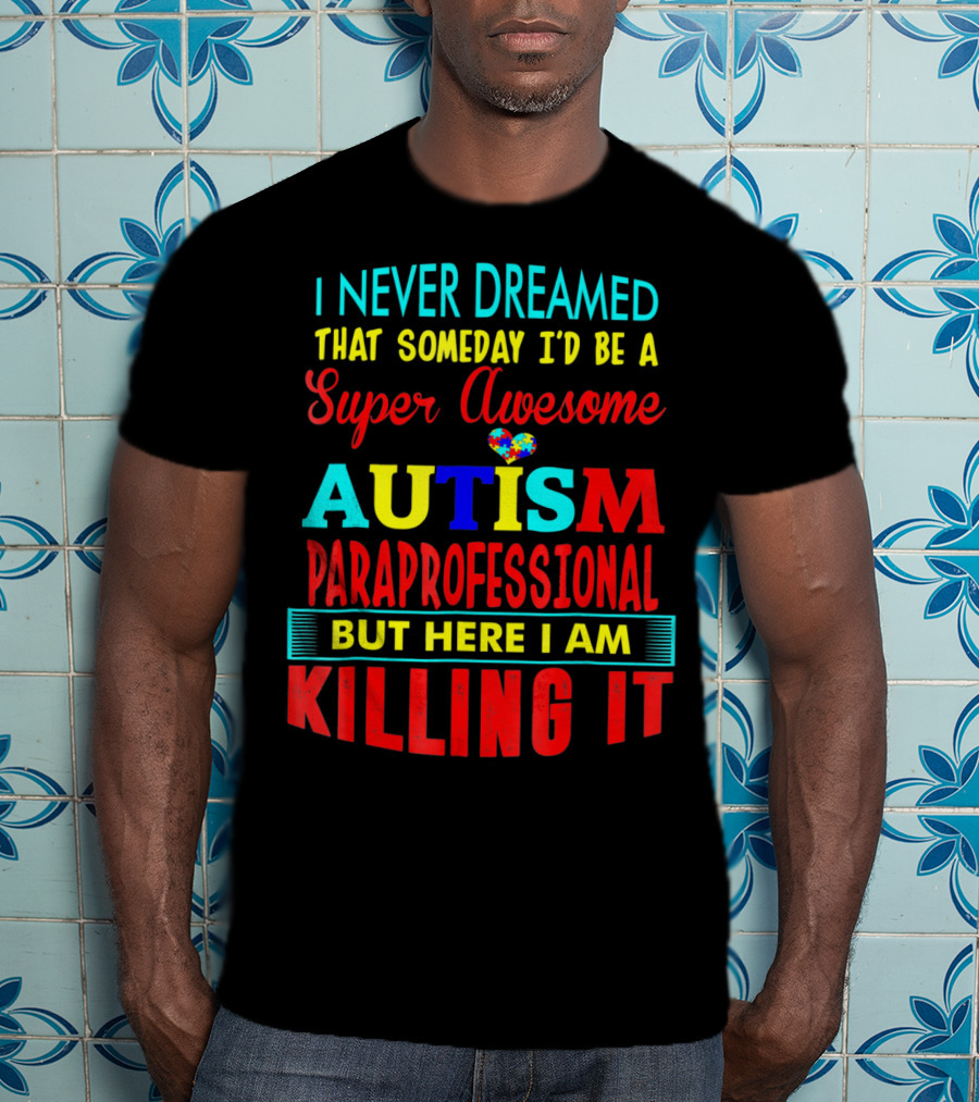 I Never Dreamed That Someday I'd Be A Super Awesome Autism Paraprofessional But Here I Am Killing It T-Shirt