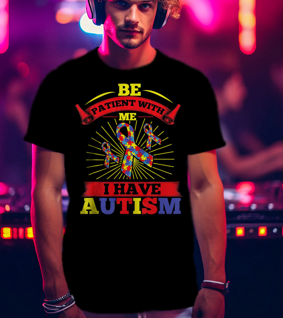 BE Patient With Me I Have Autism Puzzle Ribbon Awareness T-Shirt