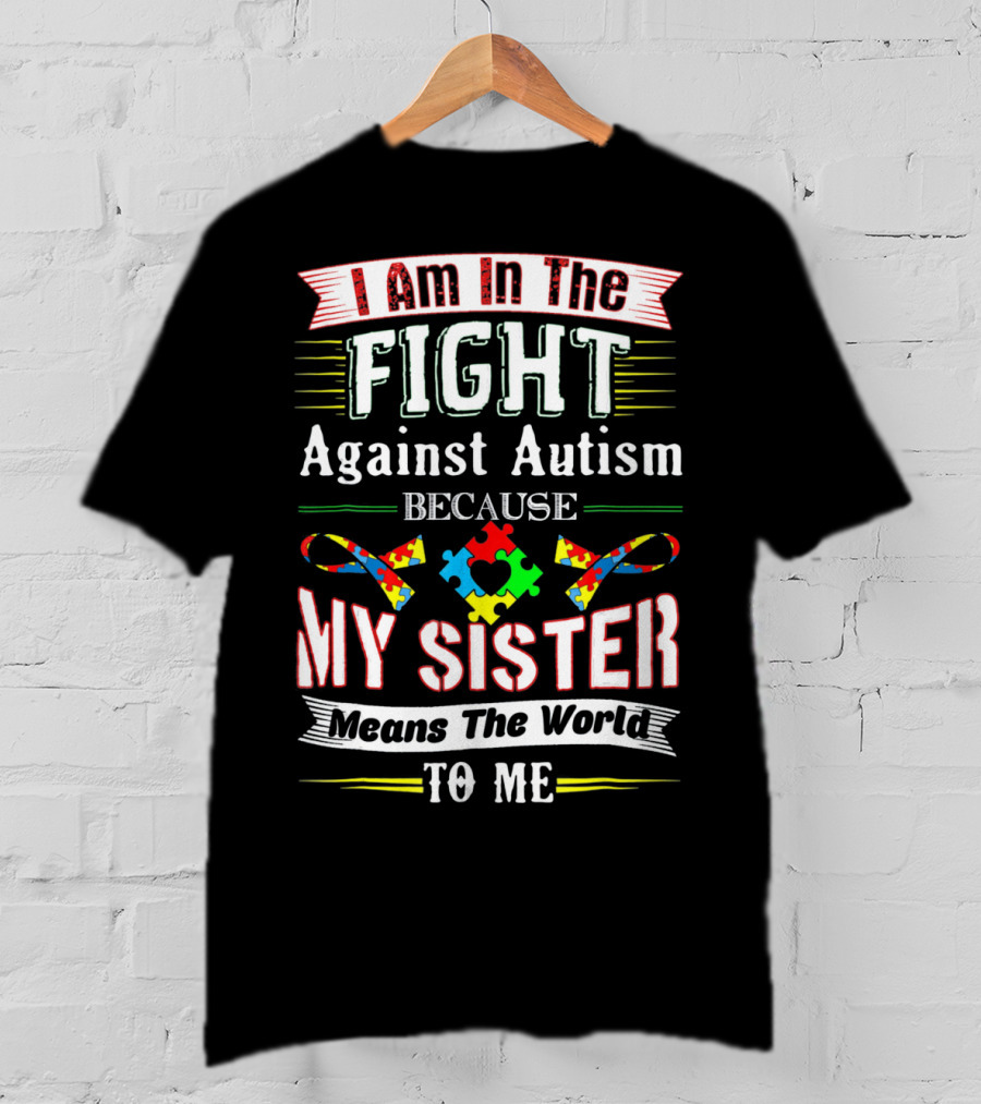 I Am In The Fight Against Autism Because My Sister Means The World To Me T-Shirt