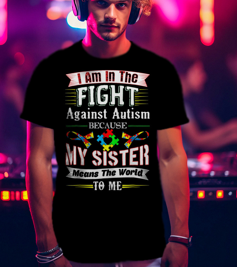 I Am In The Fight Against Autism Because My Sister Means The World To Me T-Shirt