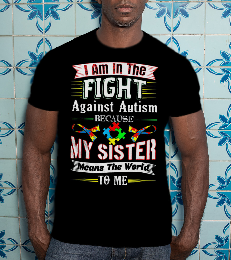 I Am In The Fight Against Autism Because My Sister Means The World To Me T-Shirt