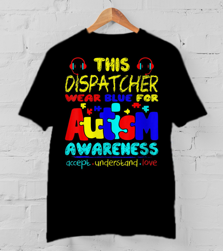 This Dispatcher Wear Blue For Autism Awareness Accept Understand Love T-Shirt
