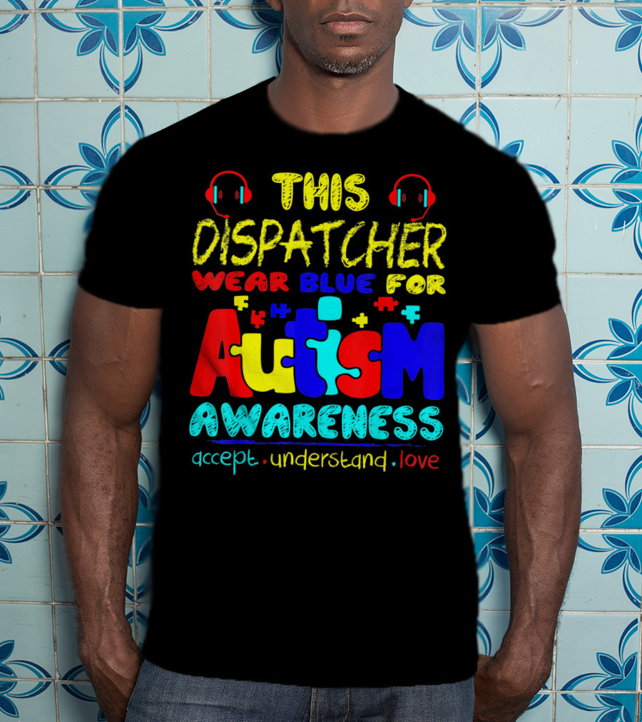 This Dispatcher Wear Blue For Autism Awareness Accept Understand Love T-Shirt
