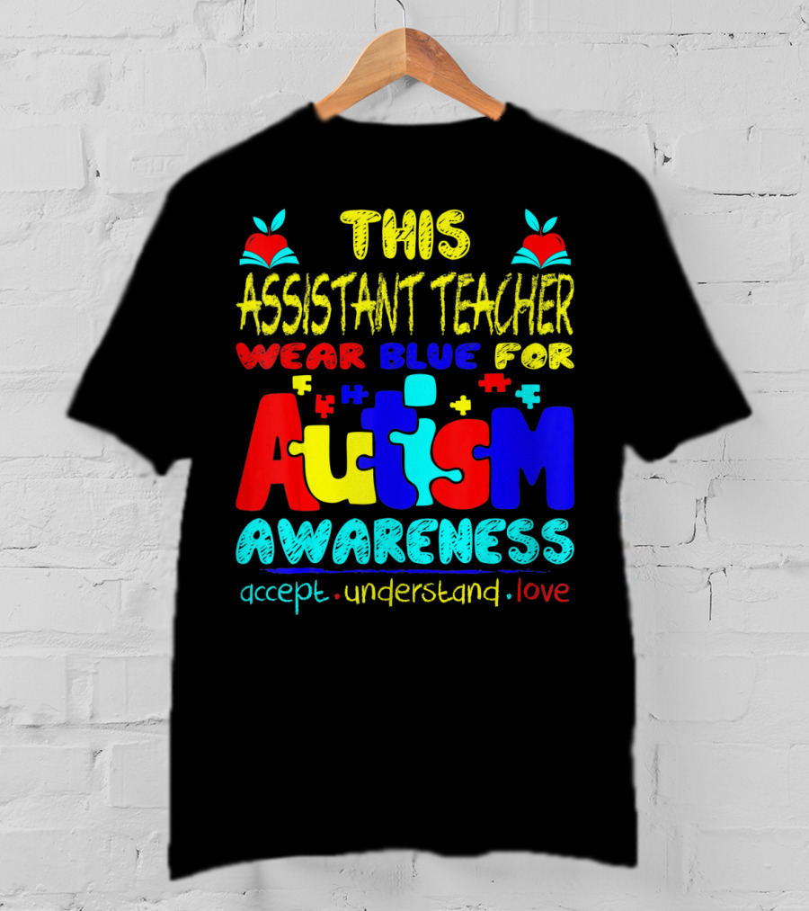 This Assistant Teacher Wear Blue For Autism Awareness Accept Understand Love T-Shirt