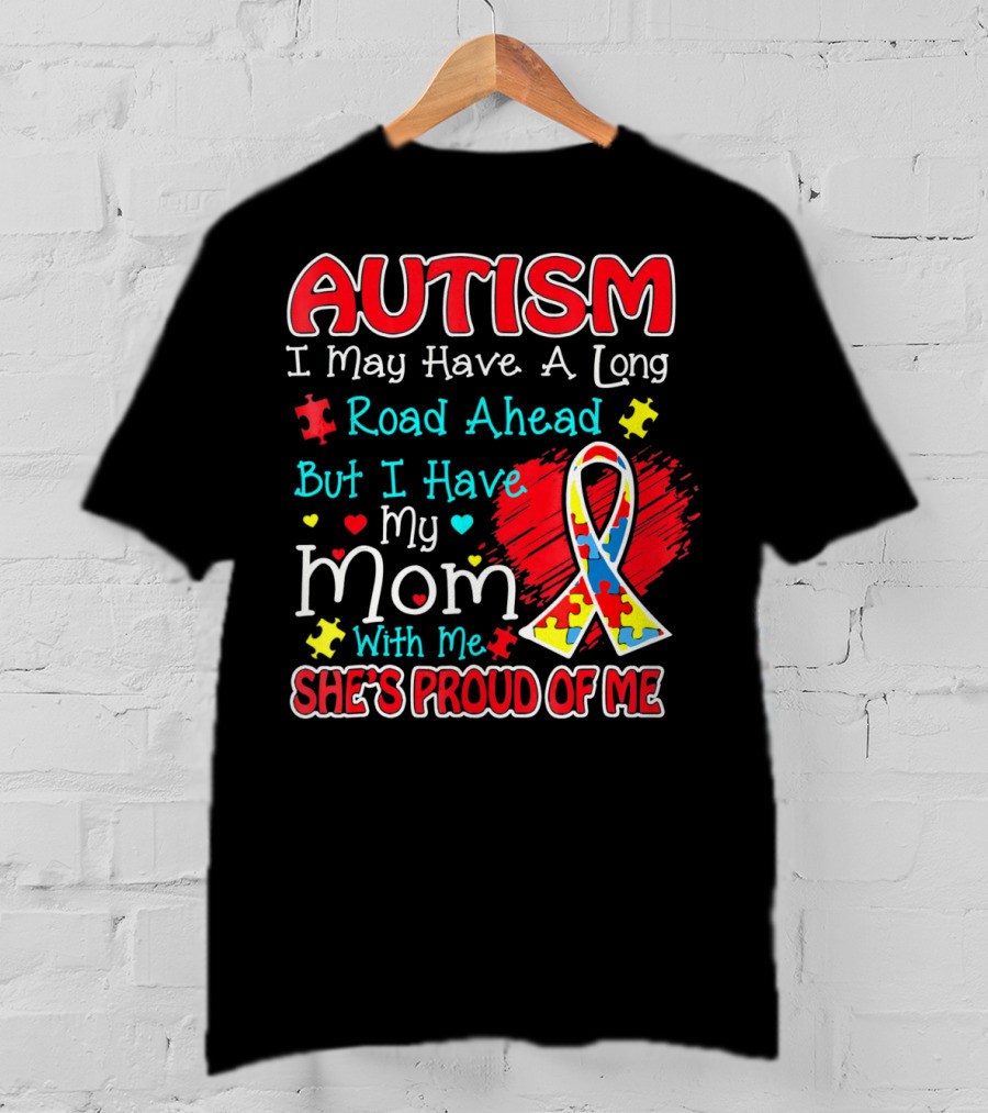 Autism I May Have A Long Road Ahead But I Have My Mom With Me She's Proud Of Me T-Shirt