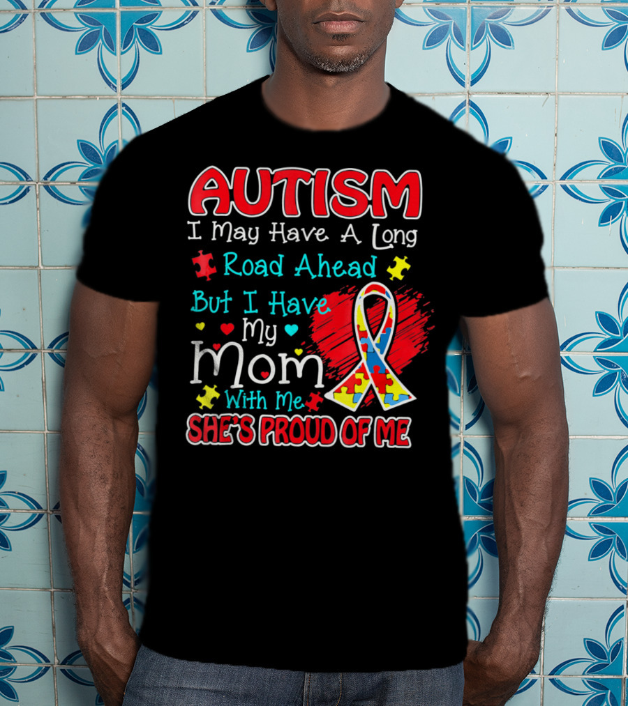 Autism I May Have A Long Road Ahead But I Have My Mom With Me She's Proud Of Me T-Shirt