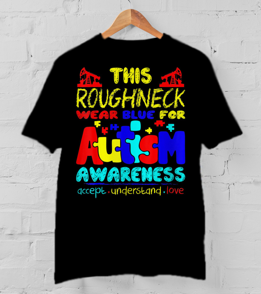 This Roughneck Wear Blue For Autism Awareness Accept Understand Love T-Shirt