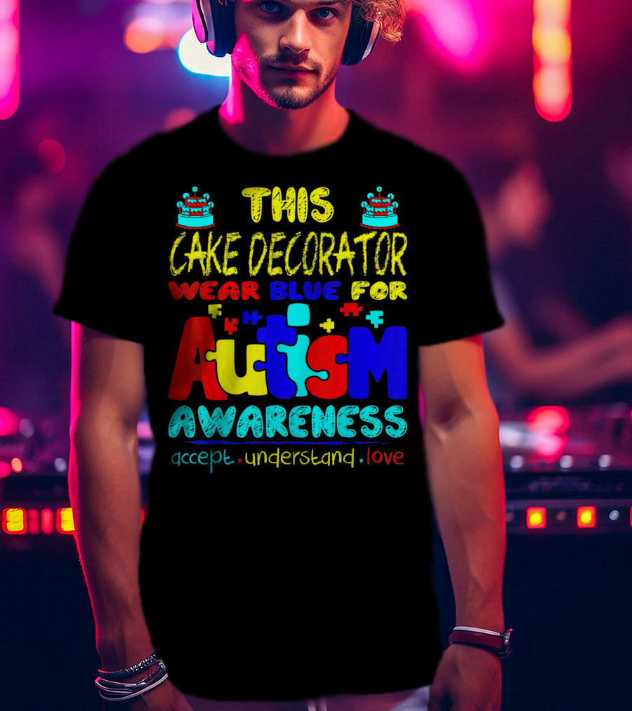 This Cake Decorator Wear Blue For Autism Awareness Accept Understand Love T-Shirt