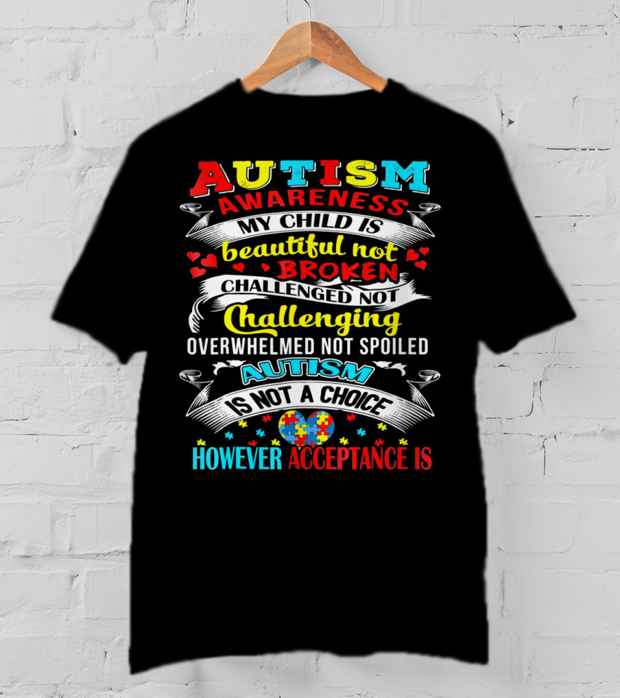 Autism Awareness My Child Is Beautiful Not Broken Challenged Not Challenging Overwhelmed Not Spoiled Autism Is Not A Choice However Acceptance Is T-Shirt